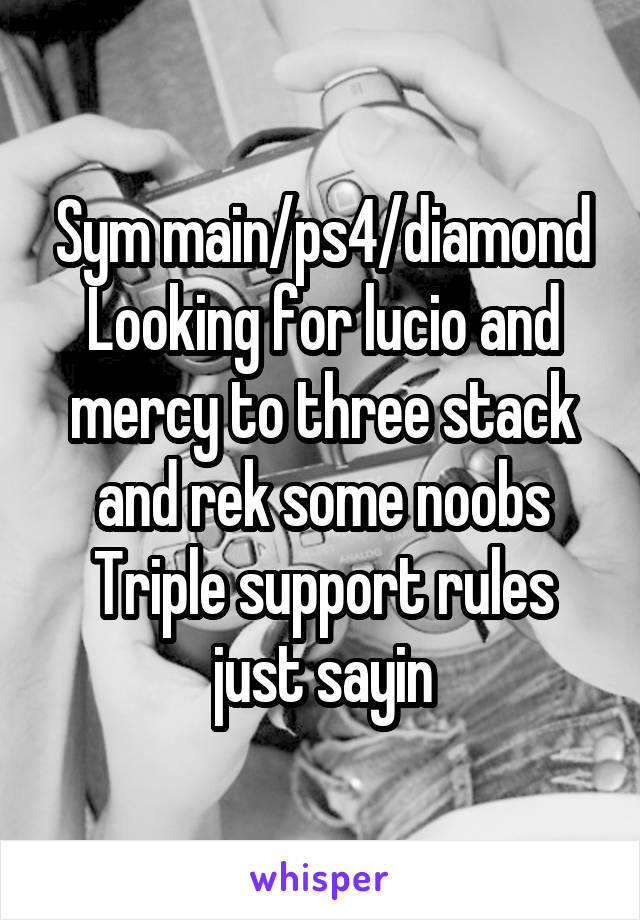 Sym main/ps4/diamond
Looking for lucio and mercy to three stack and rek some noobs
Triple support rules just sayin