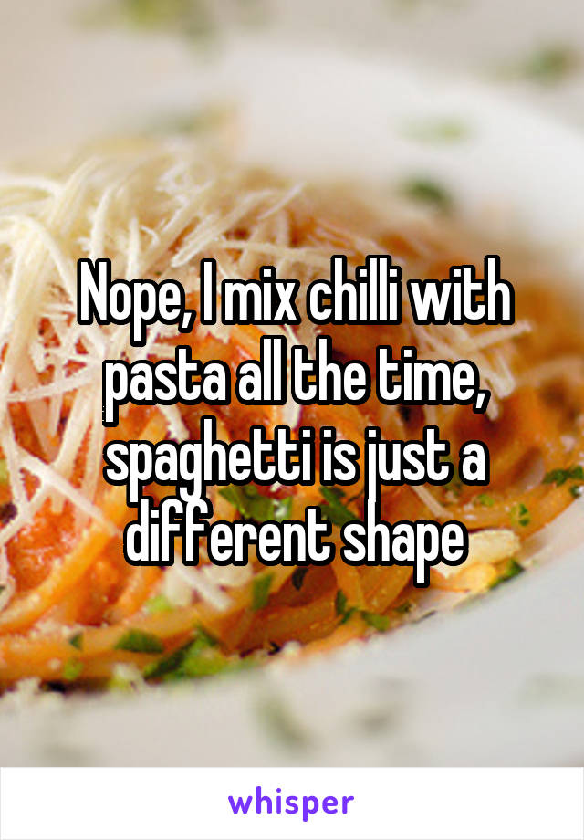 Nope, I mix chilli with pasta all the time, spaghetti is just a different shape