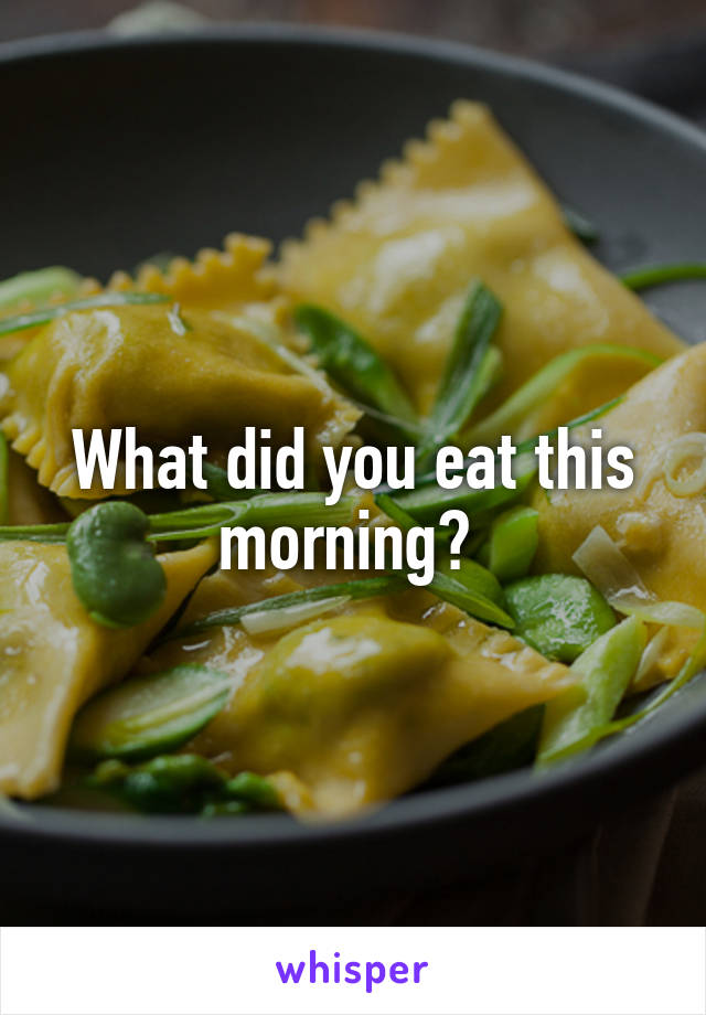 What did you eat this morning? 