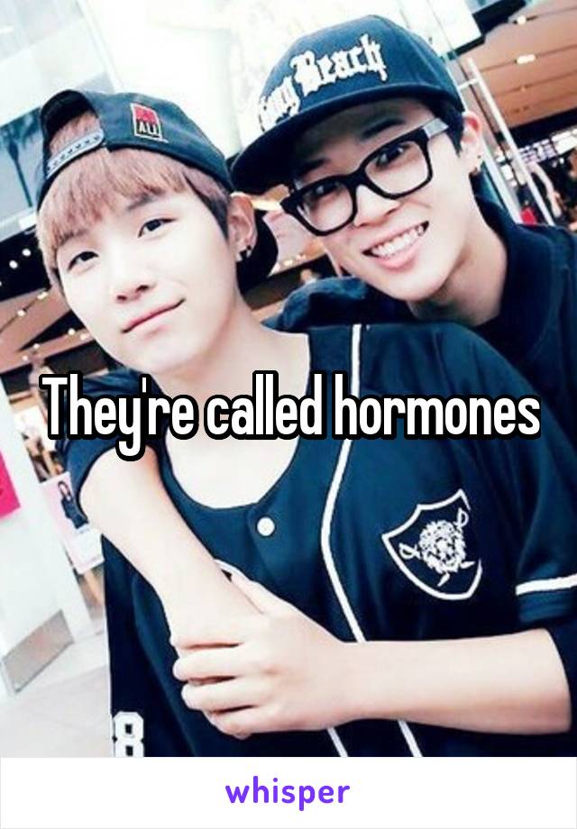 They're called hormones
