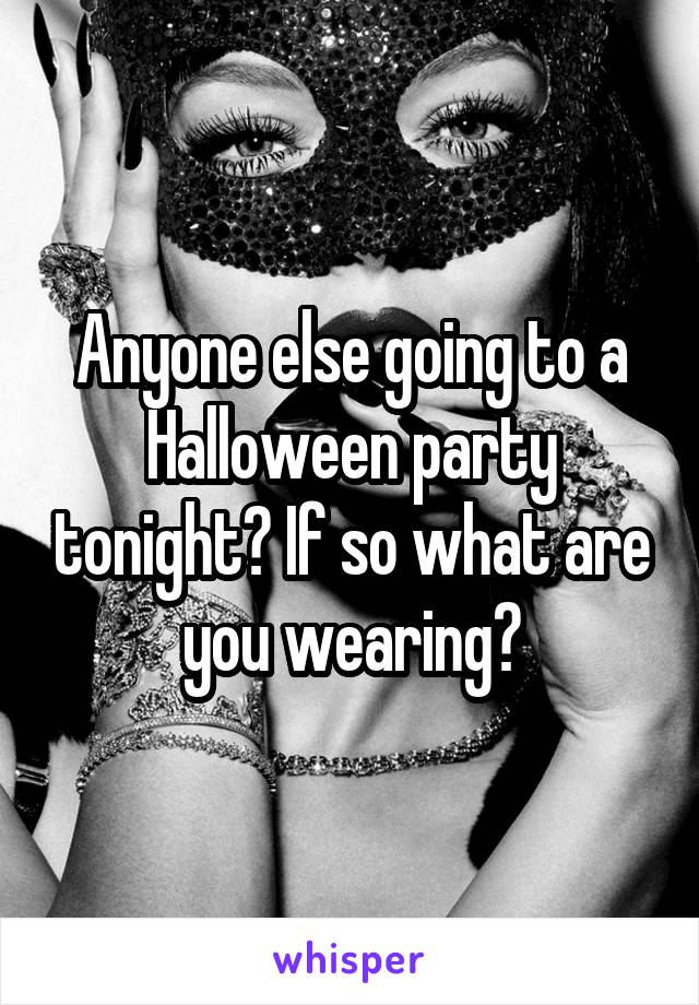 Anyone else going to a Halloween party tonight? If so what are you wearing?