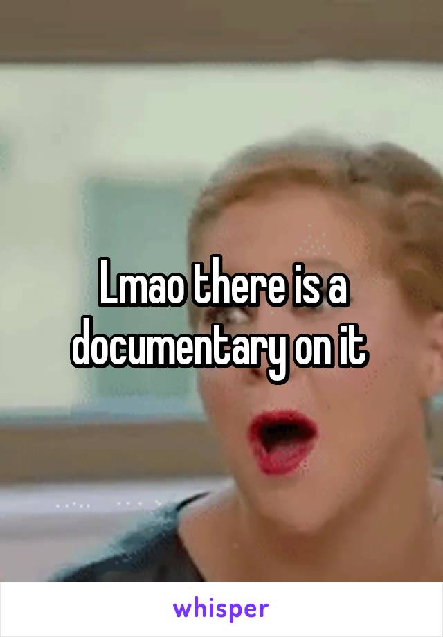 Lmao there is a documentary on it 