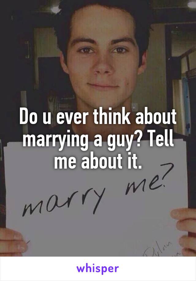 Do u ever think about marrying a guy? Tell me about it.