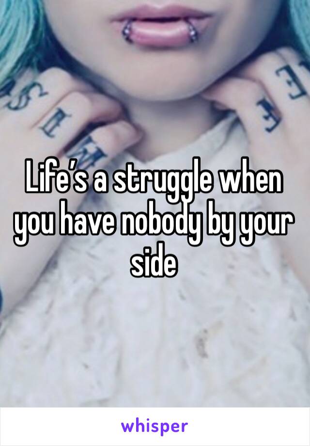Life’s a struggle when you have nobody by your side 