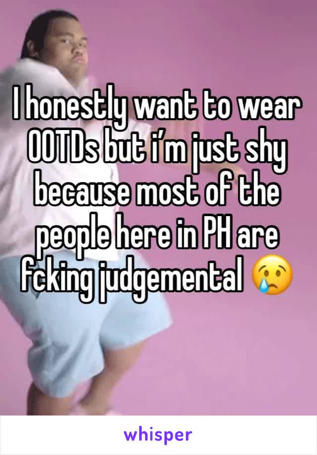 I honestly want to wear OOTDs but i’m just shy because most of the people here in PH are fcking judgemental 😢