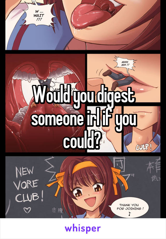 Would you digest someone irl if you could? 