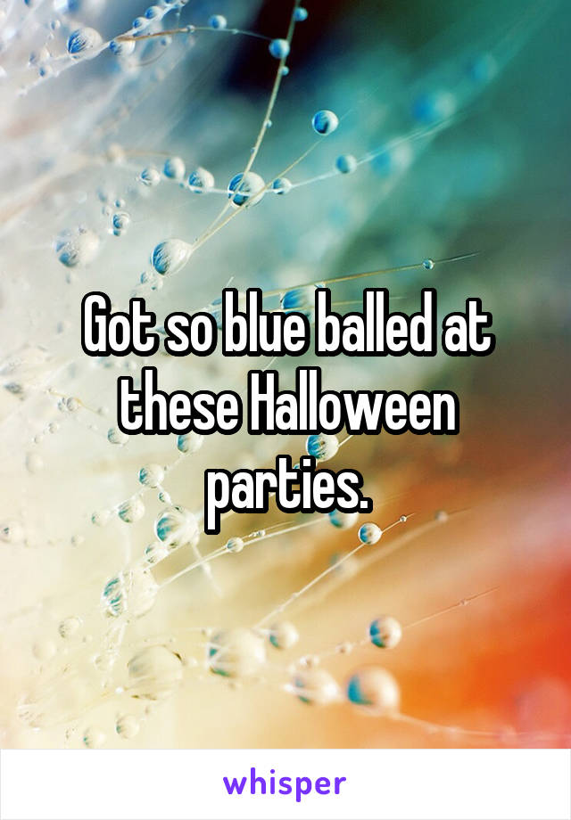 Got so blue balled at these Halloween parties.