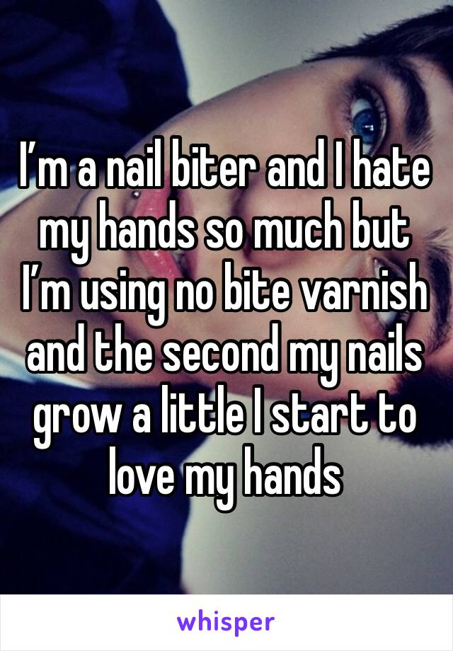 I’m a nail biter and I hate my hands so much but I’m using no bite varnish and the second my nails grow a little I start to love my hands 