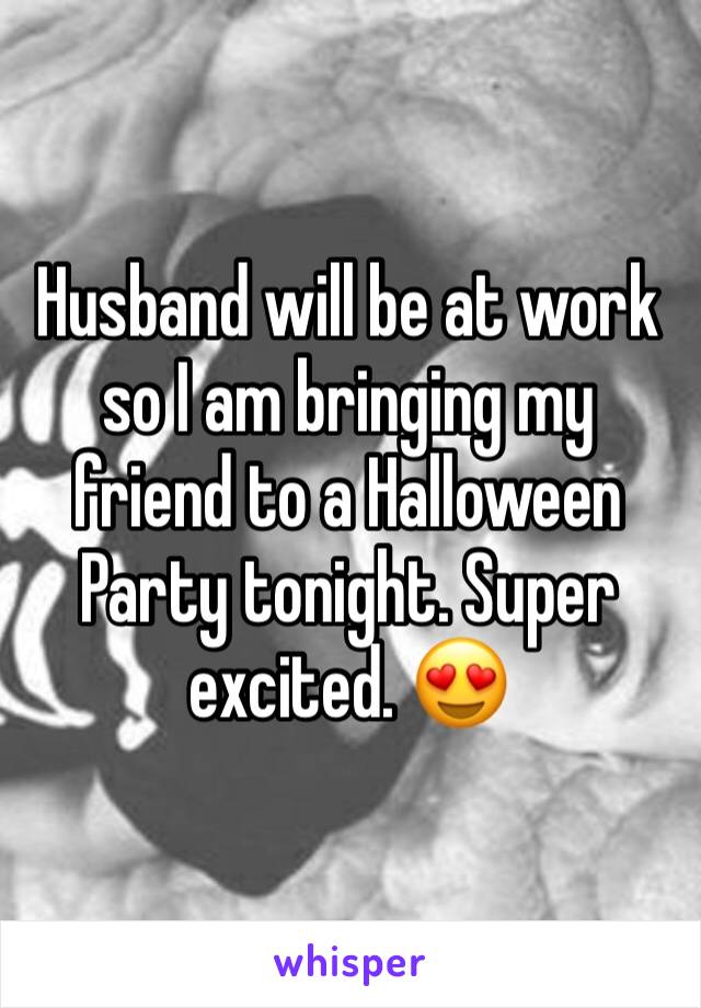 Husband will be at work so I am bringing my friend to a Halloween Party tonight. Super excited. 😍