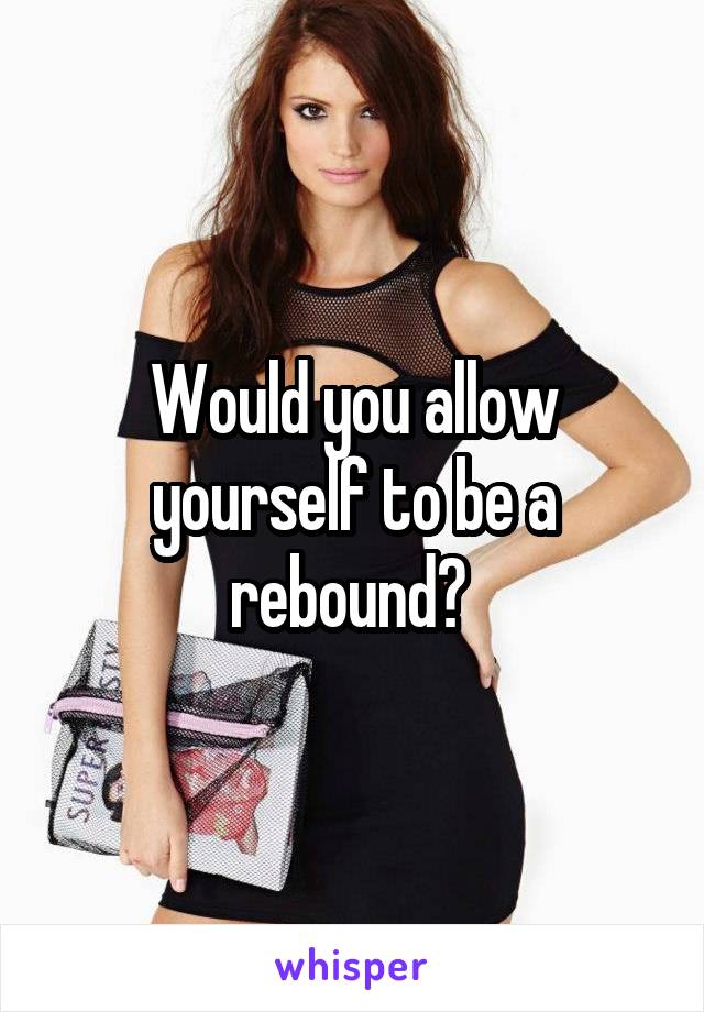 Would you allow yourself to be a rebound? 