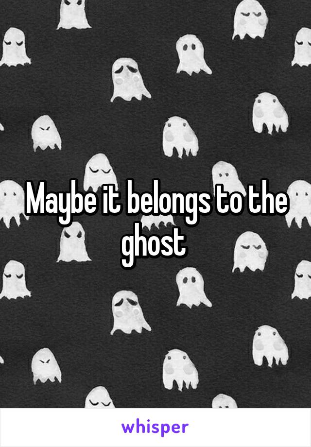 Maybe it belongs to the ghost 