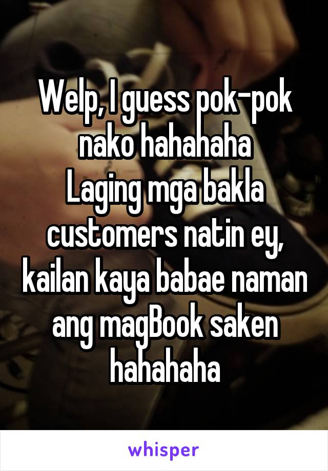 Welp, I guess pok-pok nako hahahaha
Laging mga bakla customers natin ey, kailan kaya babae naman ang magBook saken hahahaha