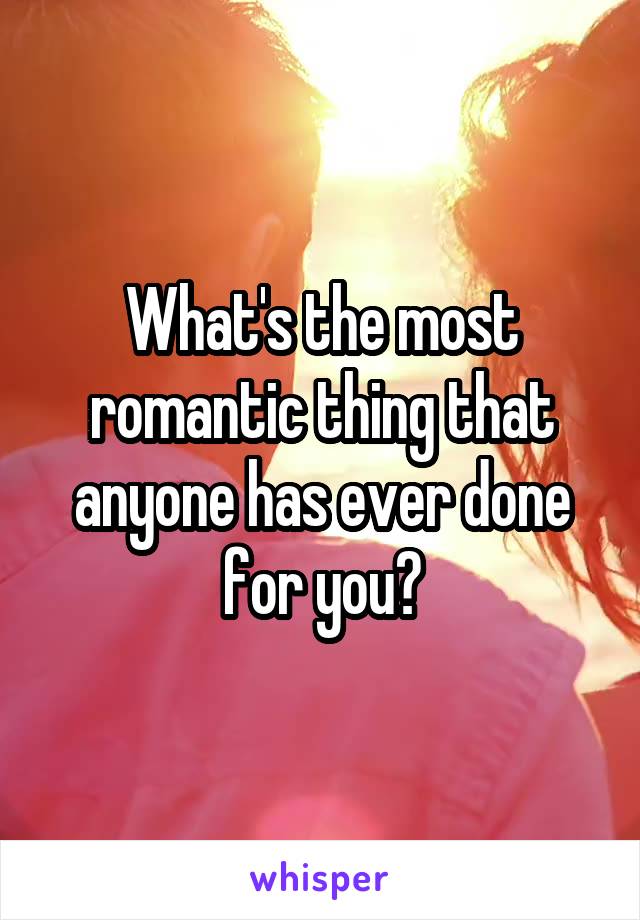 What's the most romantic thing that anyone has ever done for you?