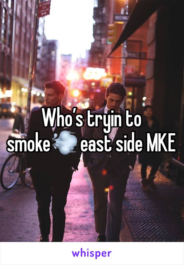 Who’s tryin to smoke💨 east side MKE