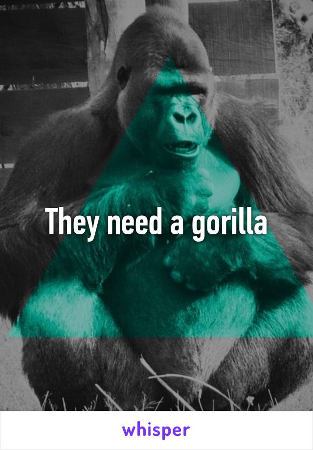 They need a gorilla