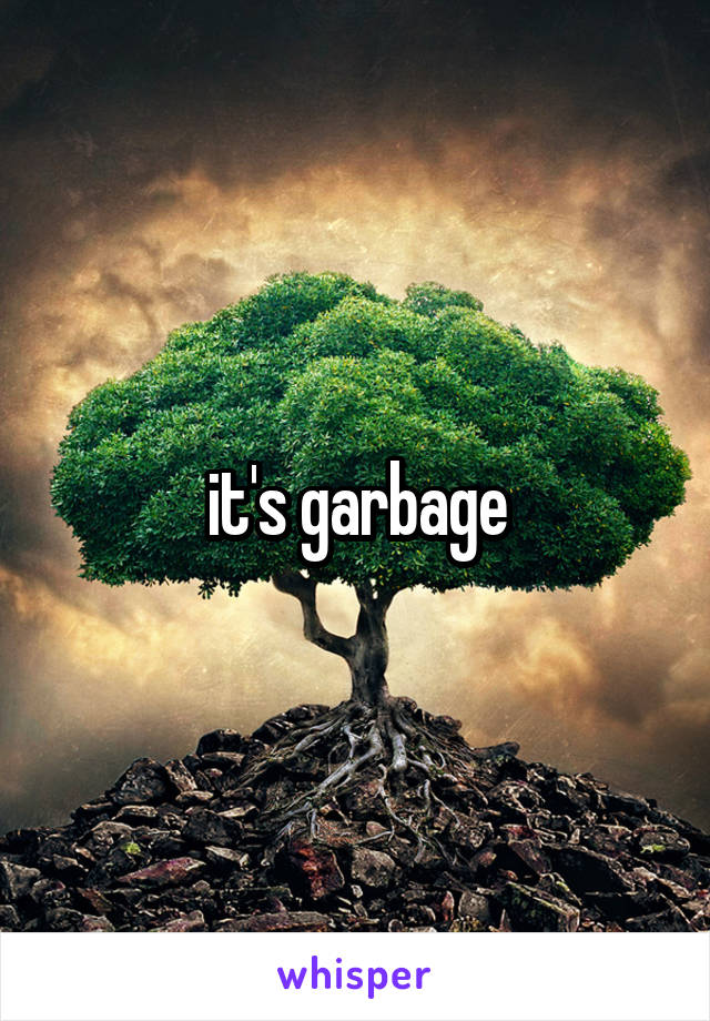 it's garbage