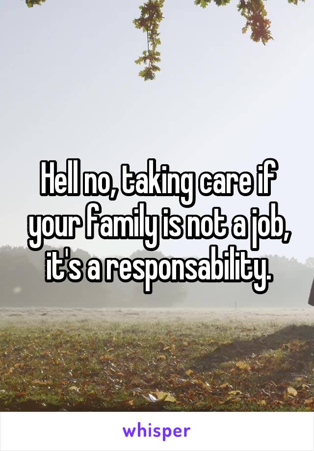Hell no, taking care if your family is not a job, it's a responsability.
