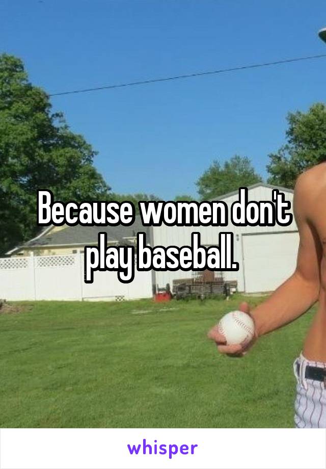 Because women don't play baseball. 
