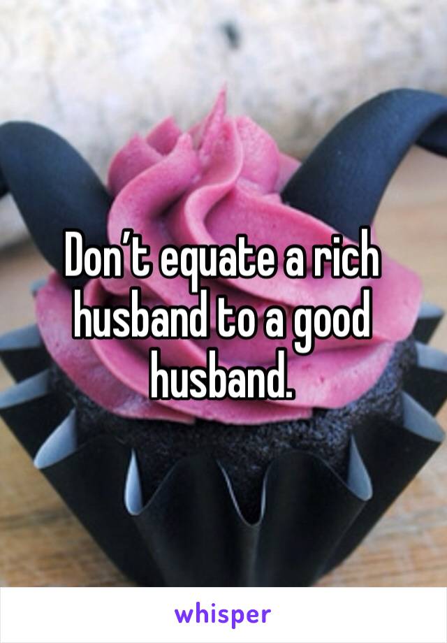 Don’t equate a rich husband to a good husband. 
