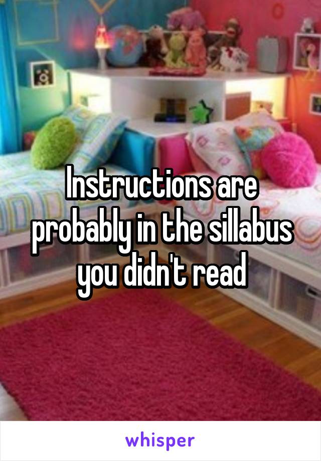 Instructions are probably in the sillabus you didn't read