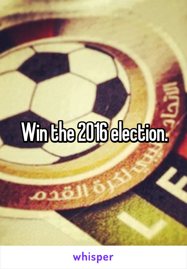 Win the 2016 election.