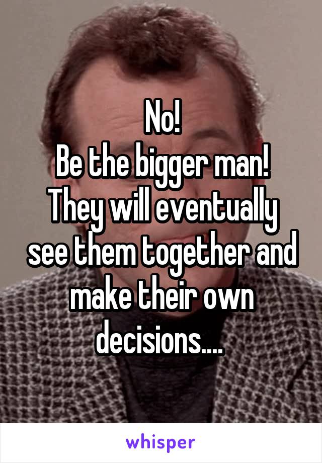 No!
Be the bigger man!
They will eventually see them together and make their own decisions.... 