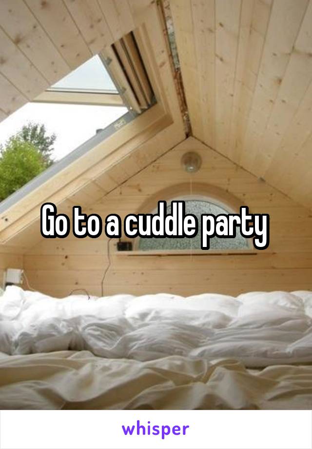 Go to a cuddle party 