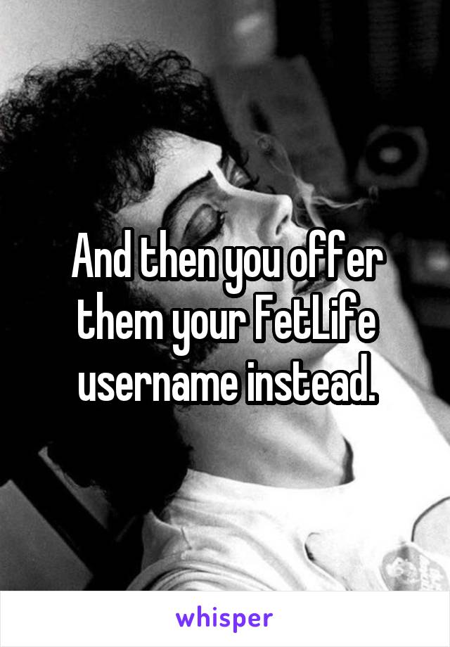 And then you offer them your FetLife username instead.