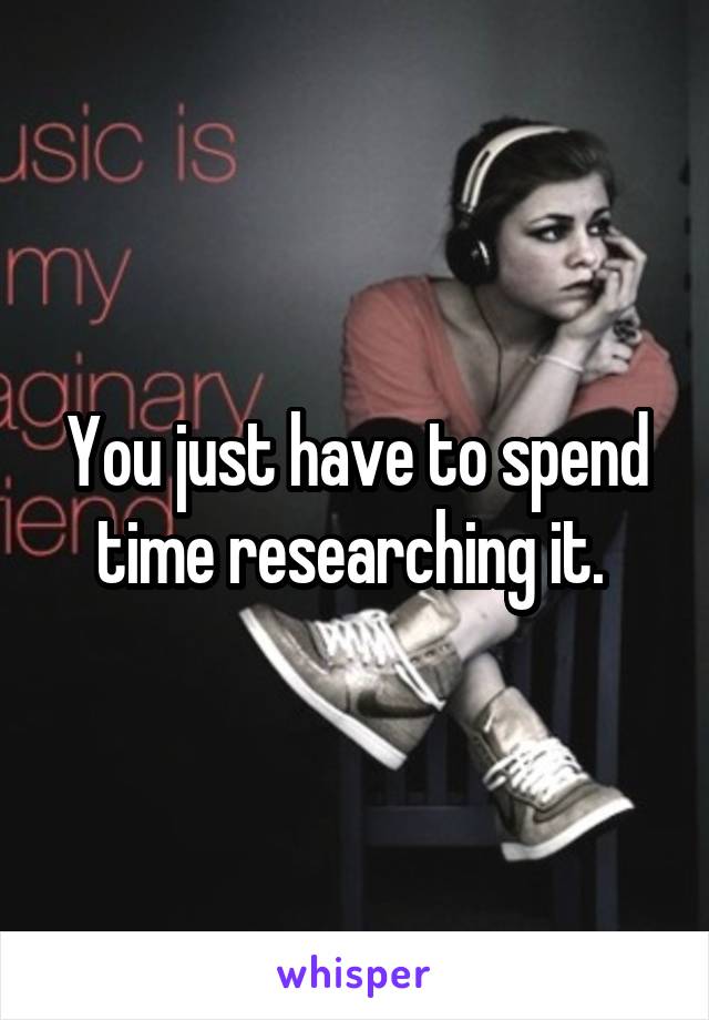You just have to spend time researching it. 