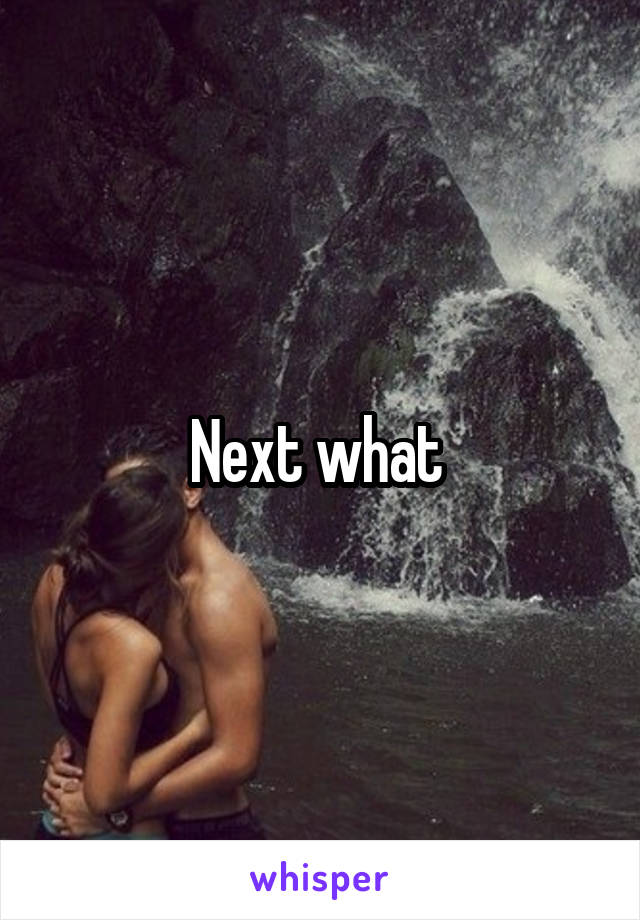 Next what 