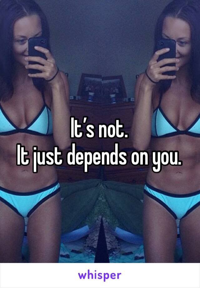 It’s not.
It just depends on you.