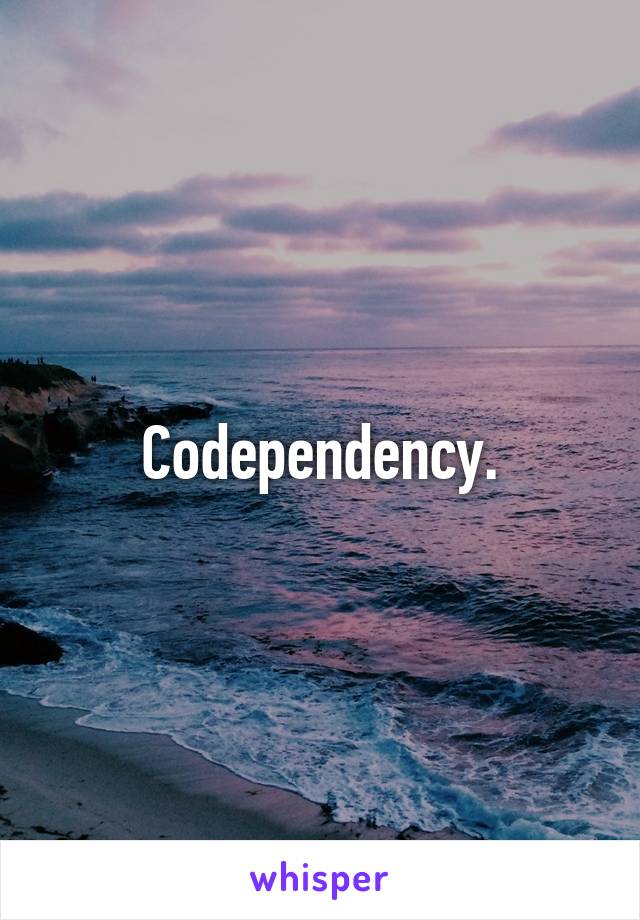 Codependency.