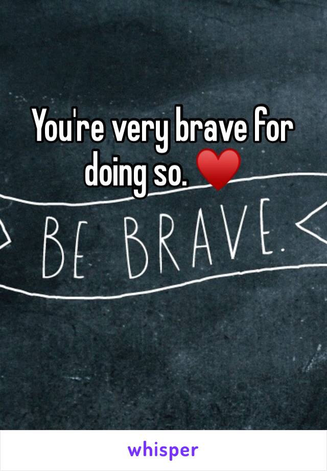 You're very brave for doing so. ♥️