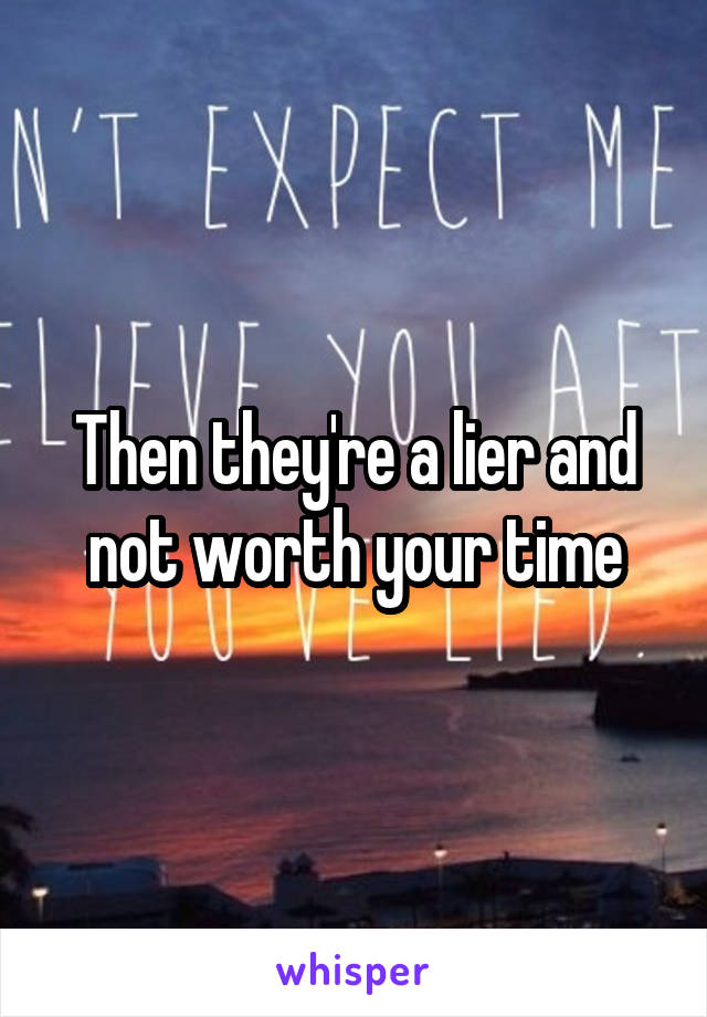 Then they're a lier and not worth your time