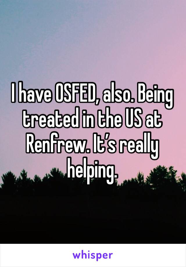 I have OSFED, also. Being treated in the US at Renfrew. It’s really helping. 