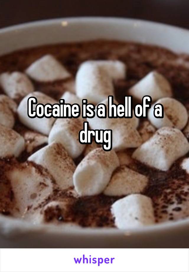 Cocaine is a hell of a drug
