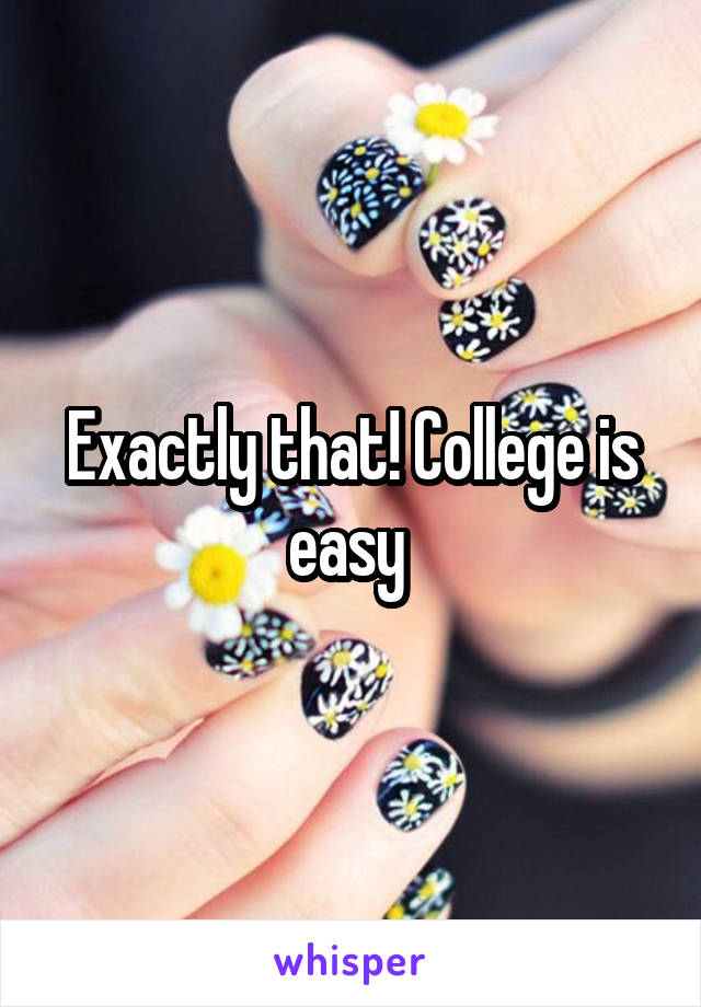 Exactly that! College is easy 