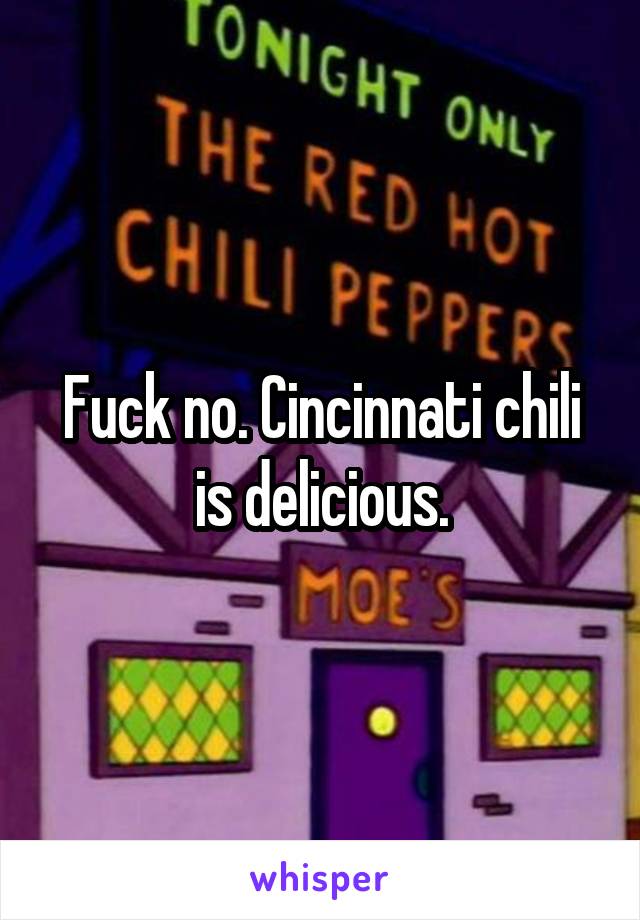 Fuck no. Cincinnati chili is delicious.