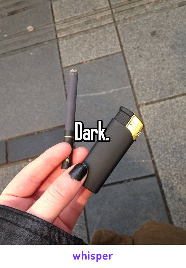 Dark. 
