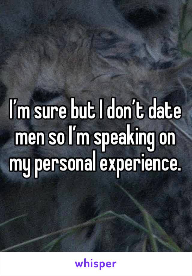 I’m sure but I don’t date men so I’m speaking on my personal experience. 