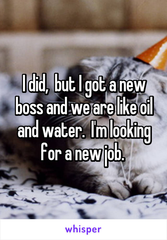 I did,  but I got a new boss and we are like oil and water.  I'm looking for a new job. 
