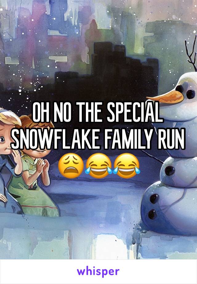 OH NO THE SPECIAL SNOWFLAKE FAMILY RUN 😩😂😂