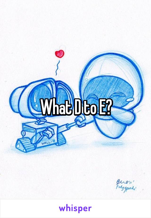 What D to E?