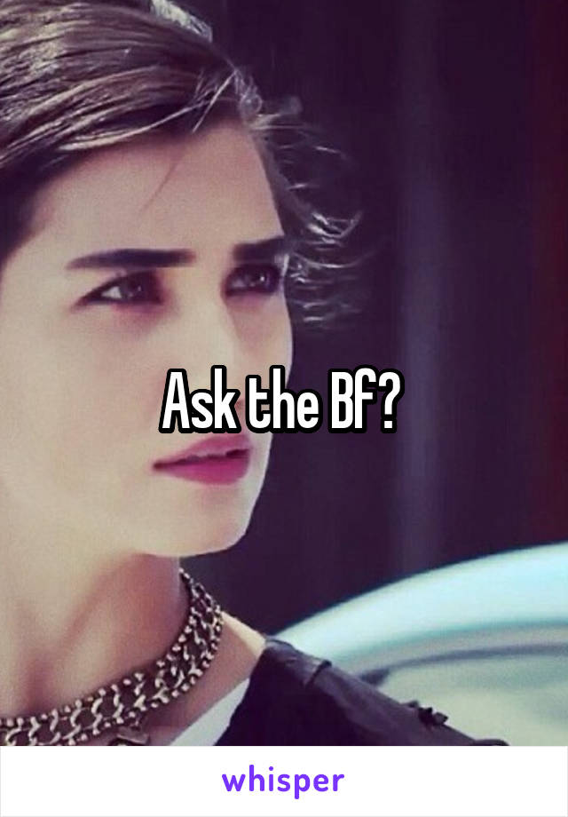 Ask the Bf? 