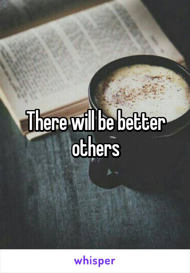 There will be better others