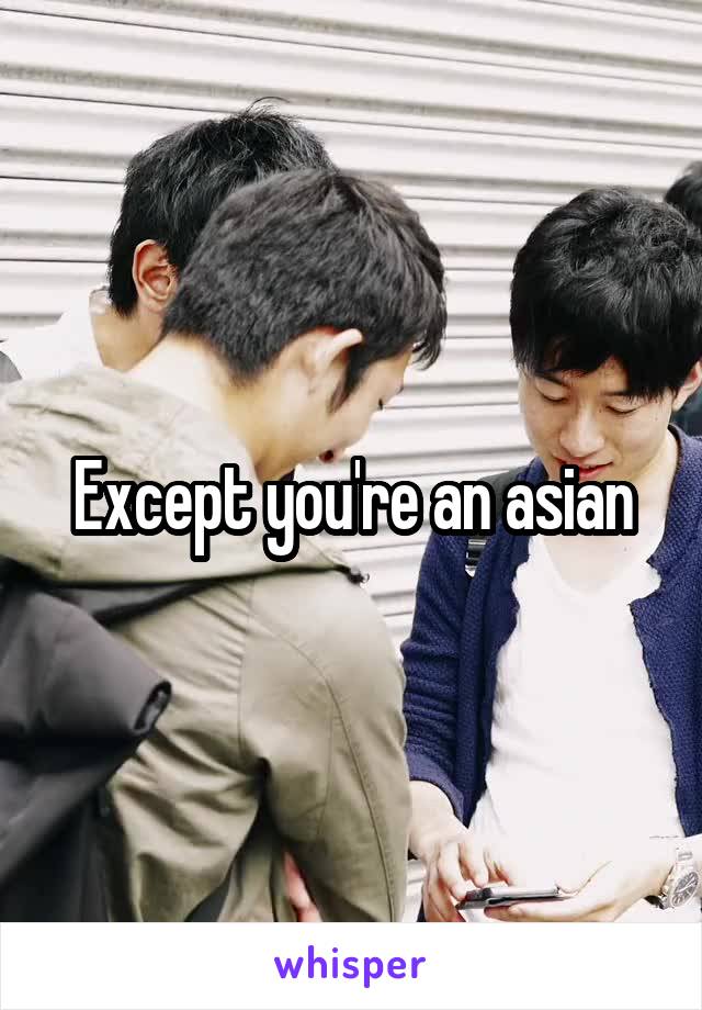 Except you're an asian