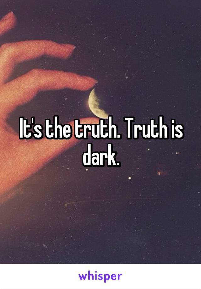 It's the truth. Truth is dark.
