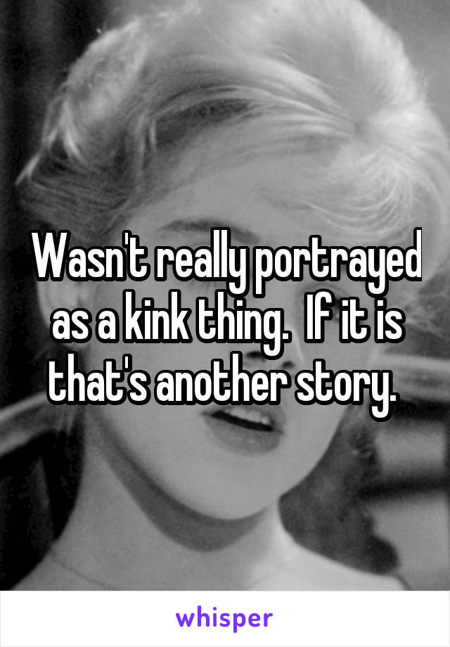 Wasn't really portrayed as a kink thing.  If it is that's another story. 