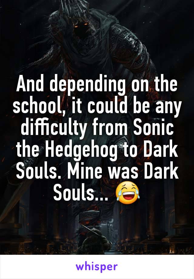 And depending on the school, it could be any difficulty from Sonic the Hedgehog to Dark Souls. Mine was Dark Souls... 😂