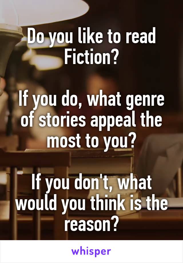 Do you like to read Fiction?

If you do, what genre of stories appeal the most to you?

If you don't, what would you think is the reason?